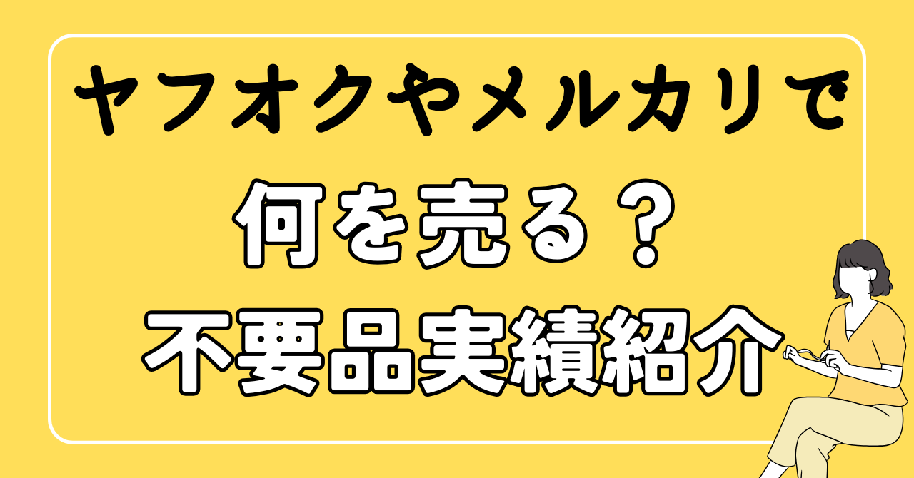 ヤフオクやメルカリで何を売る？不用品販売の実績紹介