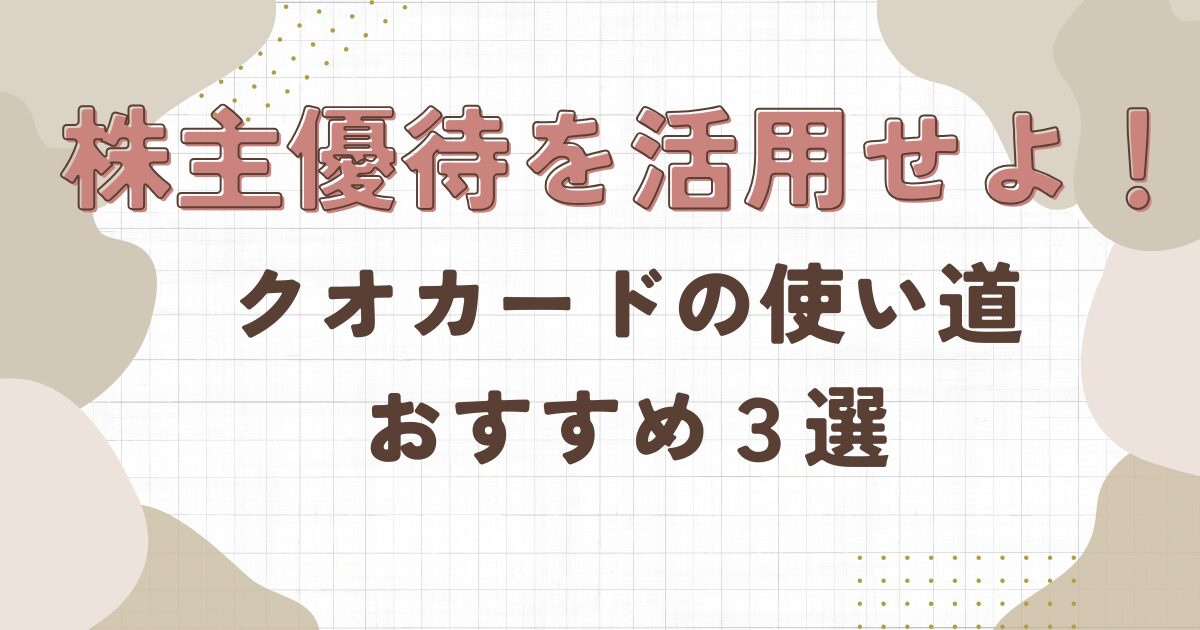株主優待を活用せよ！クオカードの使い道おすすめ3選