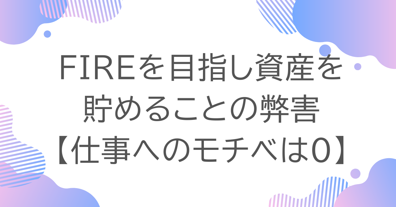 FIREを目指し資産を貯めることの弊害【仕事へのモチベは0】